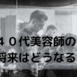 40代美容師の今後はどうなる？将来や年収が心配！いつまで働けるの？